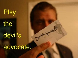 Play
the
devil's
advocate.
 