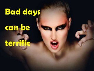 Bad days
can be
terrific
 
