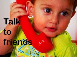 Talk
to
friends
 