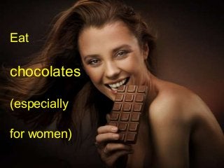 Eat

chocolates

(especially

for women)
 