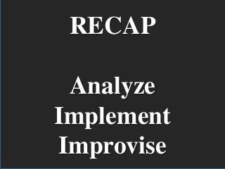 RECAP

 Analyze
Implement
Improvise
 