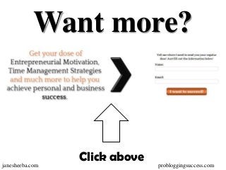 Want more?



                 Click above
janesheeba.com                 probloggingsuccess.com
 