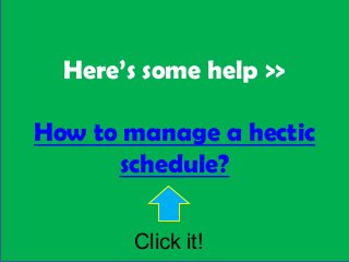 Here’s some help >>

How to manage a hectic
      schedule?

        Click it!
 