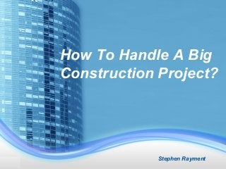 How To Handle A Big
Construction Project?
Stephen Rayment
 