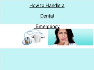 How to Handle a
Dental
Emergency
 