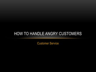Customer Service
HOW TO HANDLE ANGRY CUSTOMERS
 