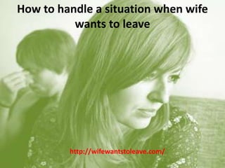 How to handle a situation when wife wants to leave http://wifewantstoleave.com/ 