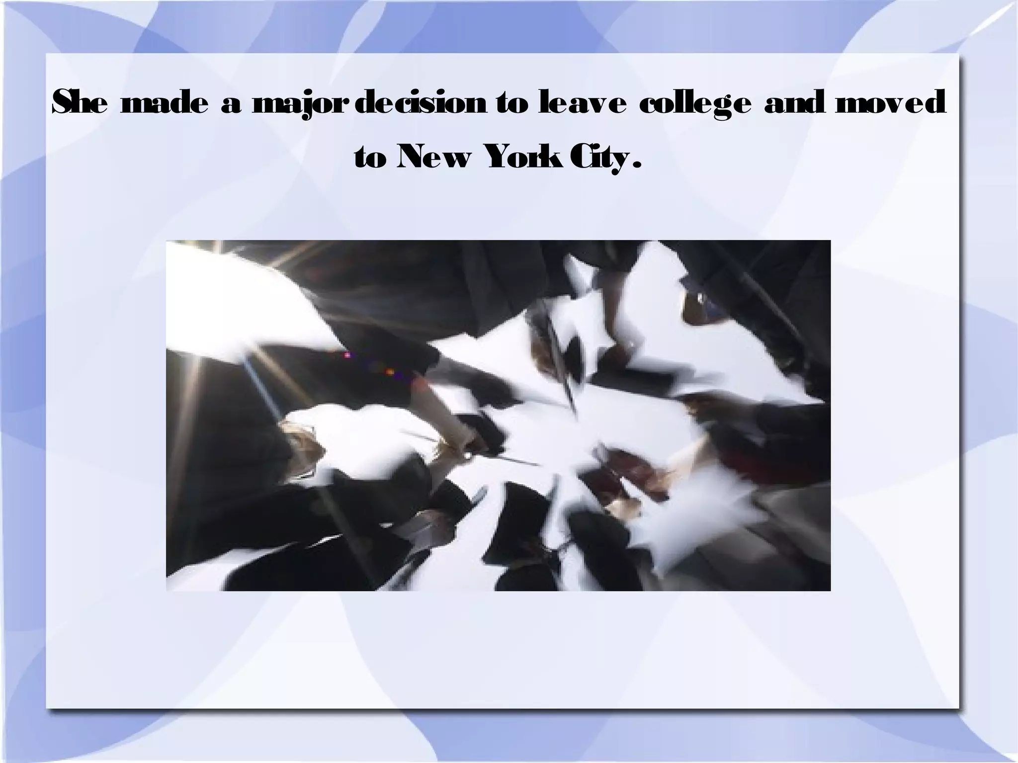 She made a majordecision to leave college and moved
to New York City.
 