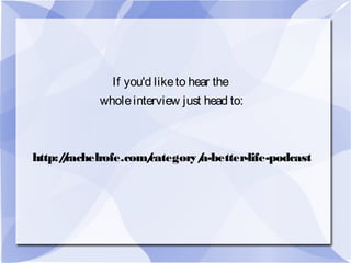 If you'd liketo hear the
wholeinterview just head to:
http://rachelrofe.com/category/a-better-life-podcast
 
