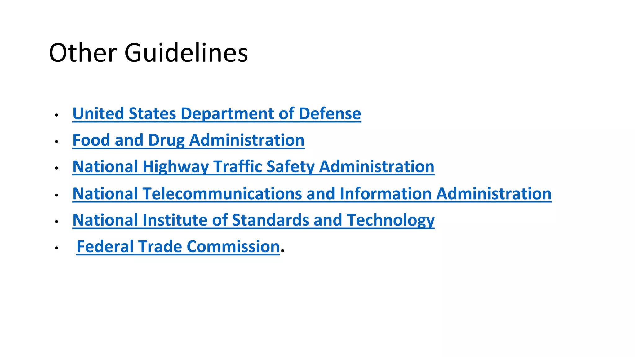 Other Guidelines
• United States Department of Defense
• Food and Drug Administration
• National Highway Traffic Safety Administration
• National Telecommunications and Information Administration
• National Institute of Standards and Technology
• Federal Trade Commission.
 