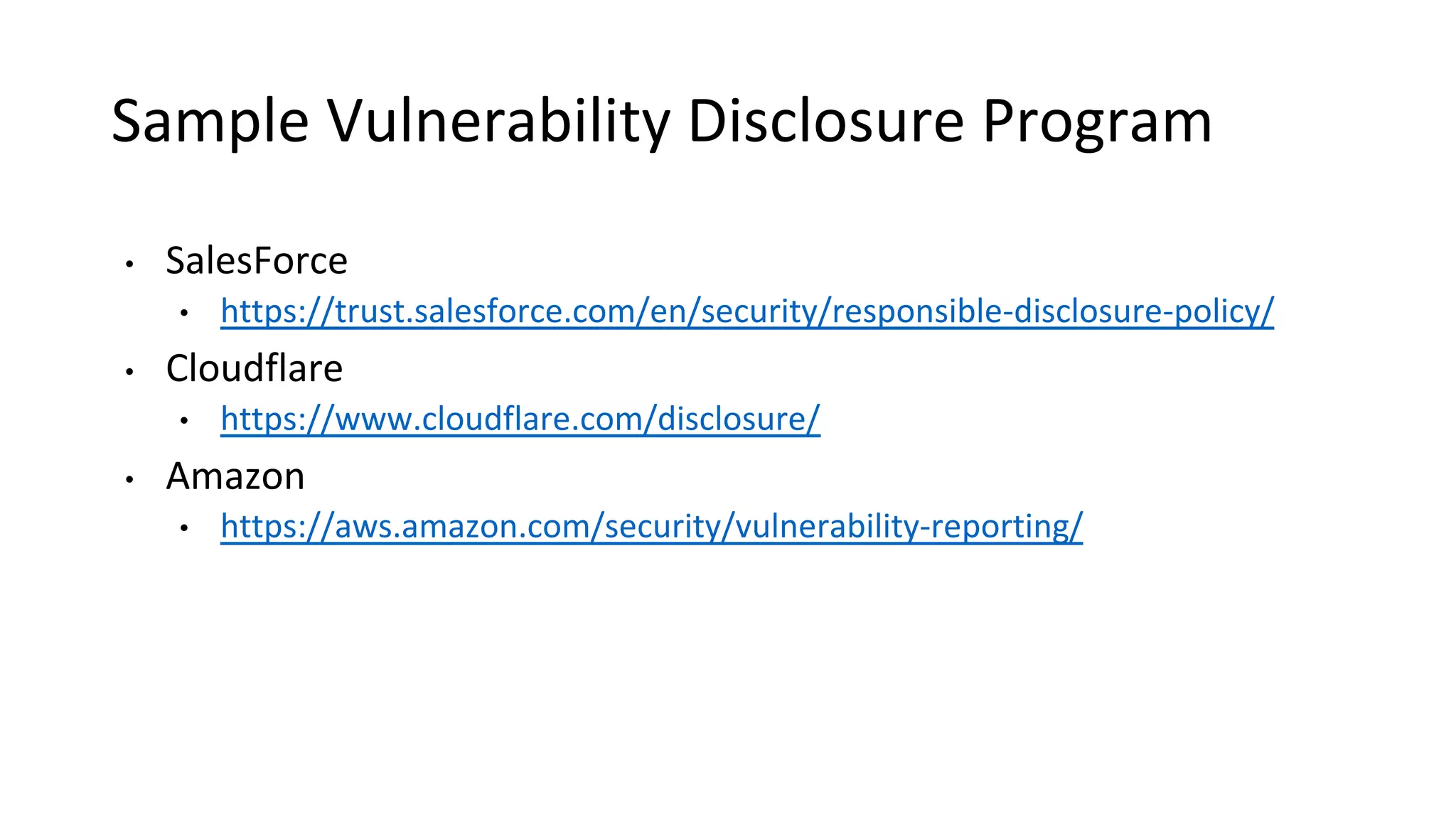 Sample Vulnerability Disclosure Program
• SalesForce
• https://trust.salesforce.com/en/security/responsible-disclosure-policy/
• Cloudflare
• https://www.cloudflare.com/disclosure/
• Amazon
• https://aws.amazon.com/security/vulnerability-reporting/
 