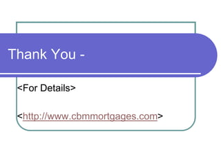 Thank You - 
<For Details> 
<http://www.cbmmortgages.com> 
