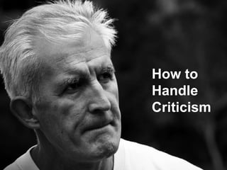 How to
Handle
Criticism
 