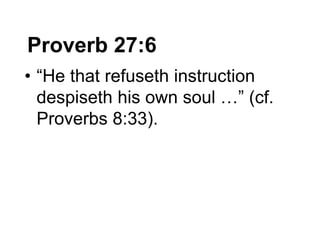 Proverb 27:6
• “He that refuseth instruction
despiseth his own soul …” (cf.
Proverbs 8:33).
 