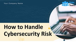 How to Handle
Cybersecurity Risk
Your C ompany N ame
 