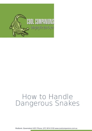 How to Handle
Dangerous Snakes


Redbank, Queensland 4301 Phone: (07) 3814 0100 www.coolcompanions.com.au
 