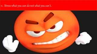 11. Stress what you can do not what you can`t.
 