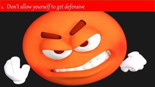 2. Don’t allow yourself to get defensive
 