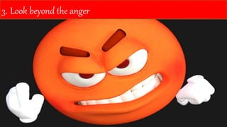 3. Look beyond the anger
 