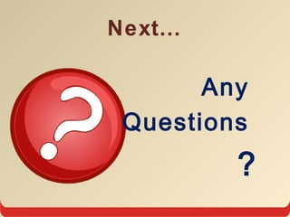 Next…
Any
Questions
?
 