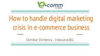 How to handle digital marketing
crisis in e-commerce business
Dimitar Dimitrov - Inbound.BG
 