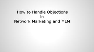 How to Handle Objections
in
Network Marketing and MLM
 
