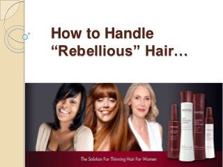 How to Handle 
“Rebellious” Hair… 
 