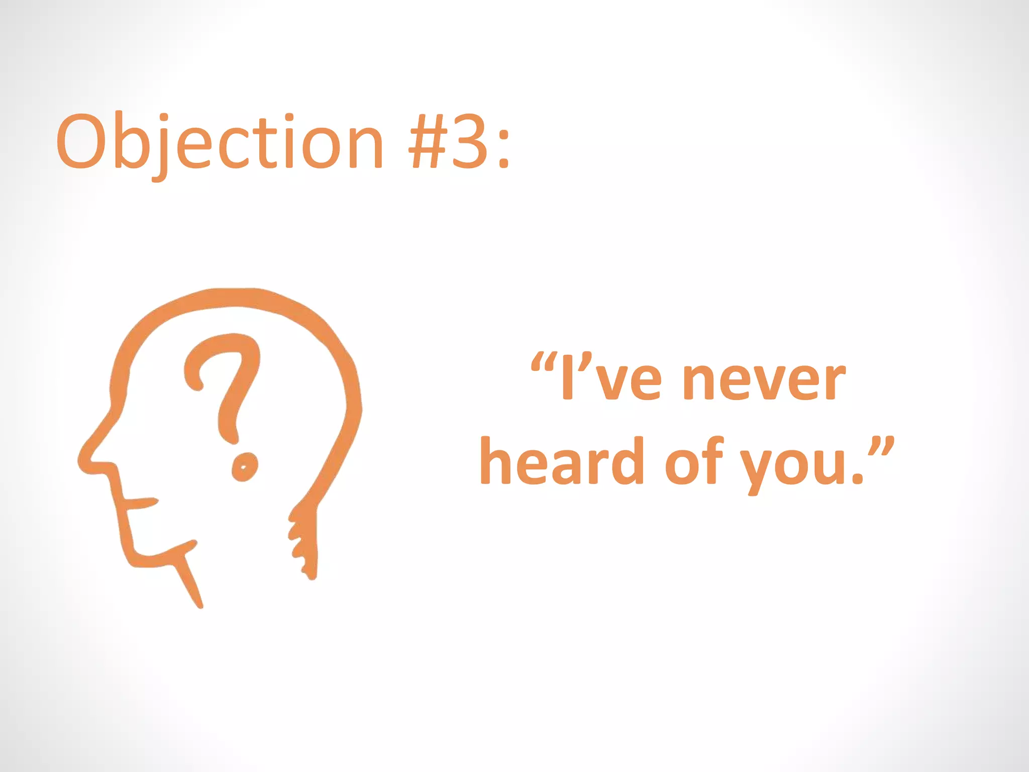 Objection #3: 
“I’ve never 
heard of you.” 
 
