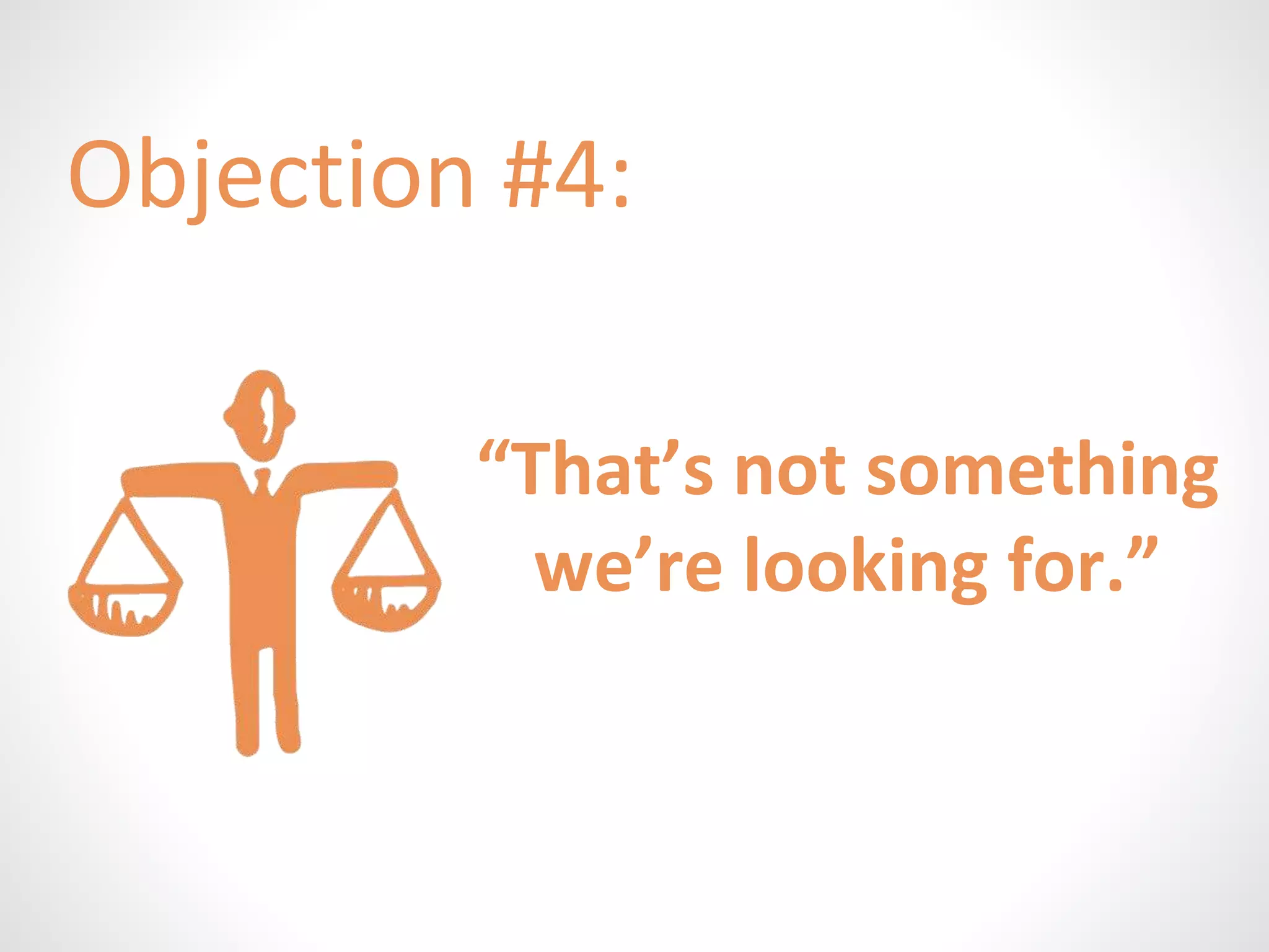 Objection #4: 
“That’s not something 
we’re looking for.” 
 