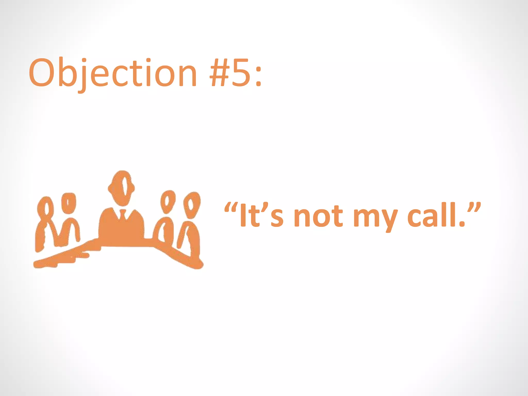 Objection #5: 
“It’s not my call.” 
 