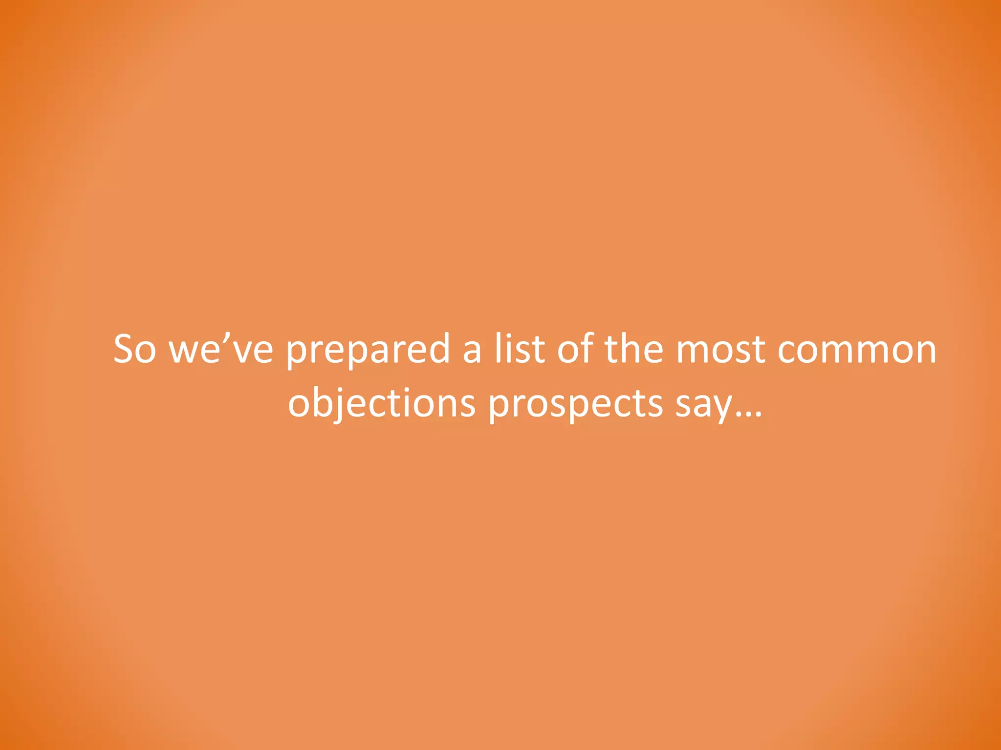 So we’ve prepared a list of the most common 
objections prospects say… 
 
