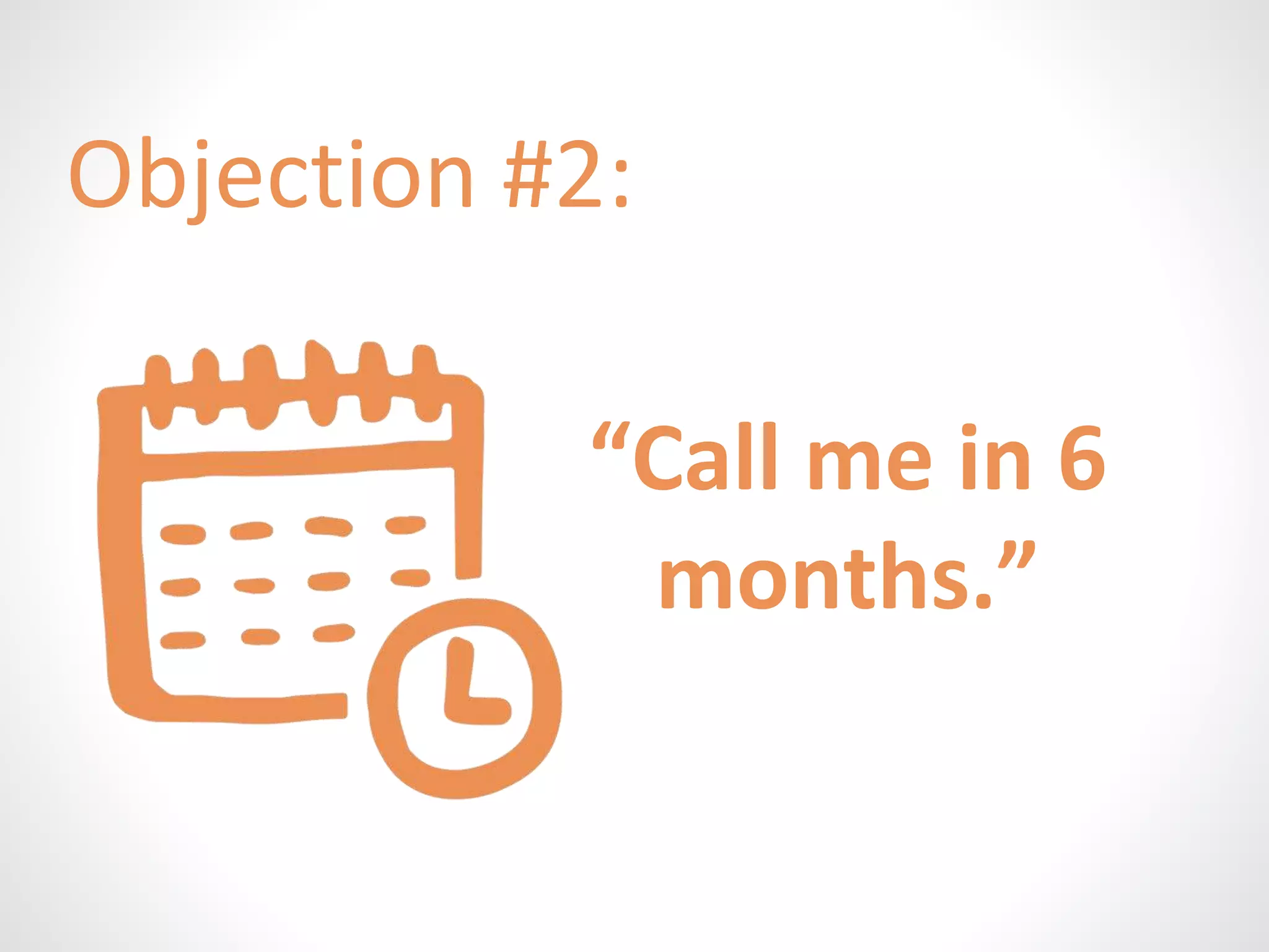 Objection #2: 
“Call me in 6 
months.” 
 