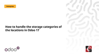 How to handle the storage categories of
the locations in Odoo 17
Enterprise
 