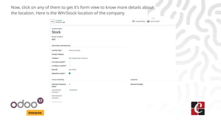 Enterprise
Now, click on any of them to get it’s form view to know more details about
the location. Here is the WH/Stock location of the company
 