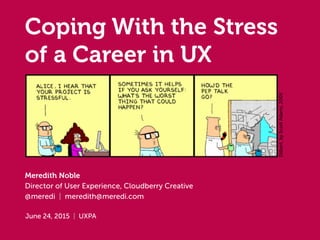 Coping With the Stress
of a Career in UX
Meredith Noble
Director of User Experience, Cloudberry Creative
@meredi | meredith@meredi.com
June 24, 2015 | UXPA
Dilbert,byScottAdams,2005
 