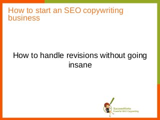 How to start an SEO copywriting
business



 How to handle revisions without going
                insane
 