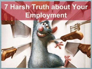7 Harsh Truth about Your
Employment
 