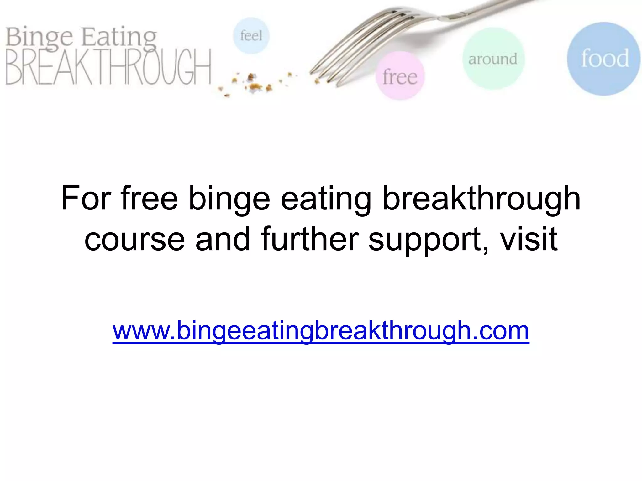 For free binge eating breakthrough
course and further support, visit
www.bingeeatingbreakthrough.com
 