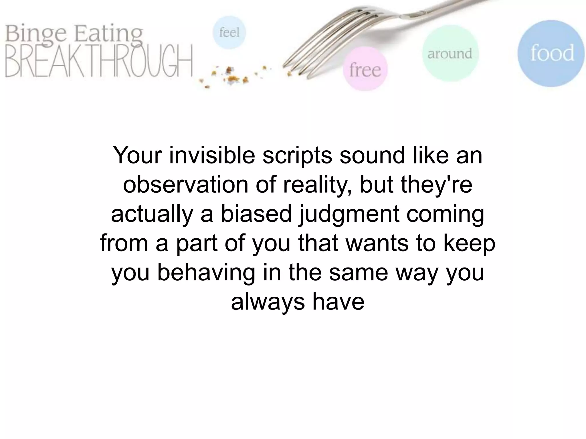 Your invisible scripts sound like an
observation of reality, but they're
actually a biased judgment coming
from a part of you that wants to keep
you behaving in the same way you
always have
 