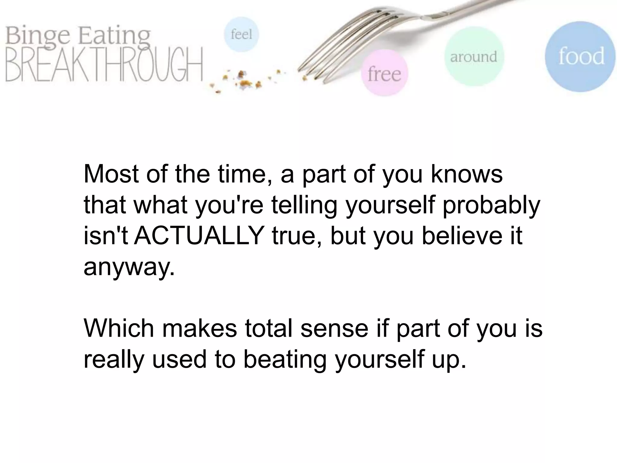 Most of the time, a part of you knows
that what you're telling yourself probably
isn't ACTUALLY true, but you believe it
anyway.
Which makes total sense if part of you is
really used to beating yourself up.
 