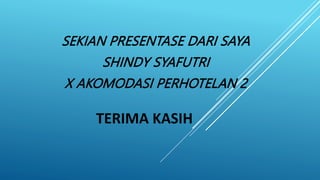TERIMA KASIH
SEKIAN PRESENTASE DARI SAYA
SHINDY SYAFUTRI
X AKOMODASI PERHOTELAN 2
 