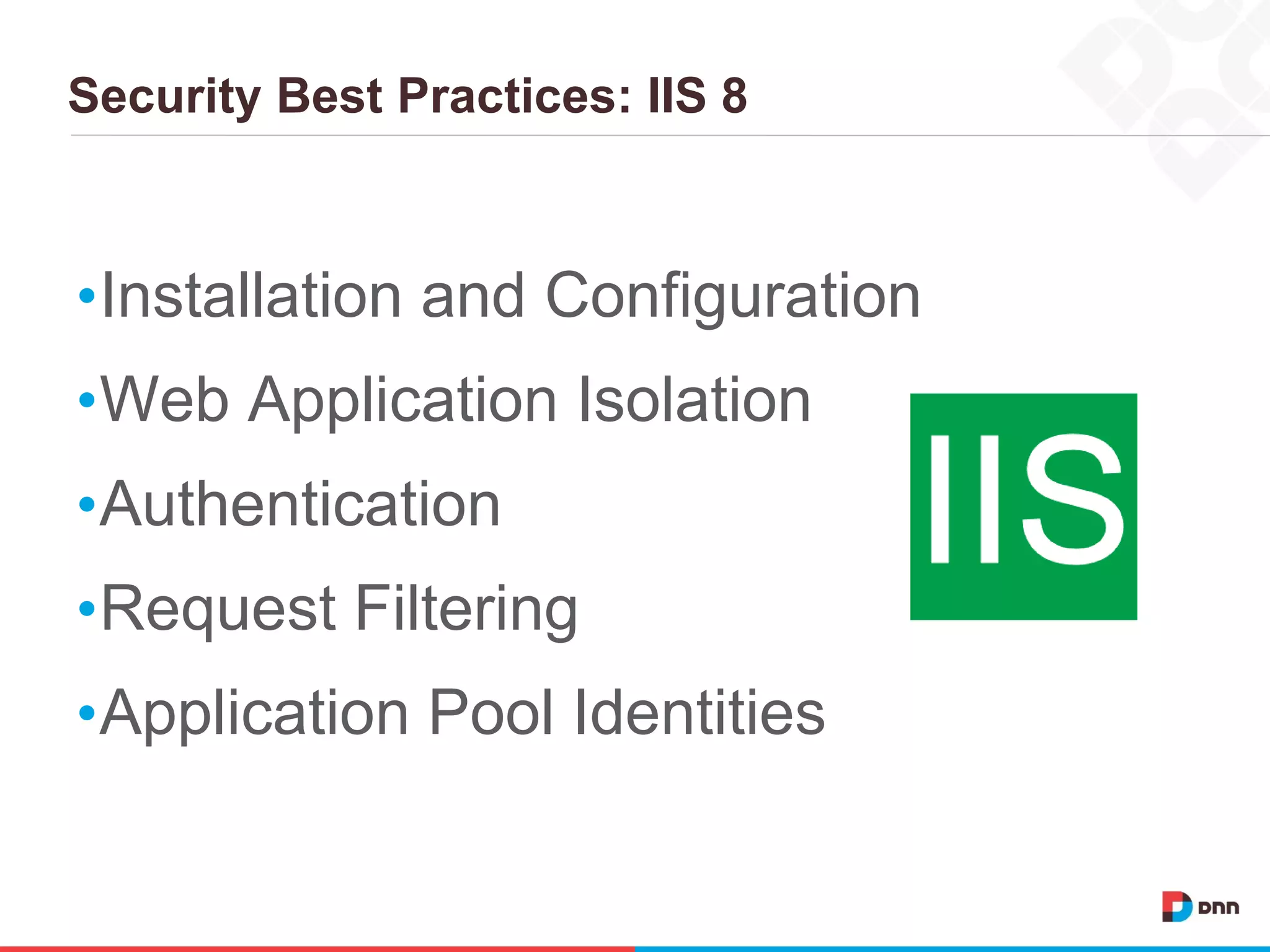 Security Best Practices: IIS 8
•Installation and Configuration
•Web Application Isolation
•Authentication
•Request Filtering
•Application Pool Identities
 