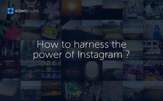 How to harness the
power of Instagram ?
 