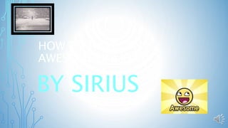 HOW TO HAVE AN
AWESOME HOLIDAY
BY SIRIUS
 