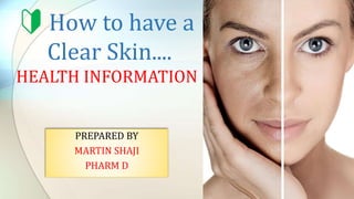 🔰 How to have a
Clear Skin....
HEALTH INFORMATION
PREPARED BY
MARTIN SHAJI
PHARM D
 