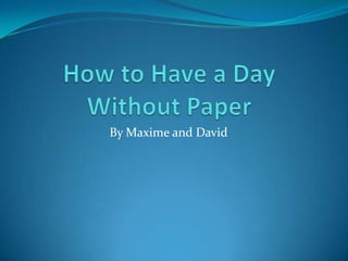 How to Have a Day Without Paper By Maxime and David 