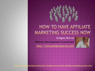 How To Have Affiliate Marketing Success Now Gregory Burrus Website Development Consultant http://www.gregoryburrus.com http://successismandatorytoday.com/category/how-to-have-affiliate-marketing-success-now/ 