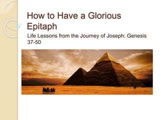 How to Have a Glorious
Epitaph
Life Lessons from the Journey of Joseph: Genesis
37-50
 