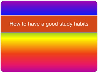 How to have a good study habits
 