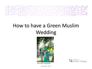 How to have a Green Muslim 
Wedding 
Amna Hakim Photography 
Copyright 2014 
 